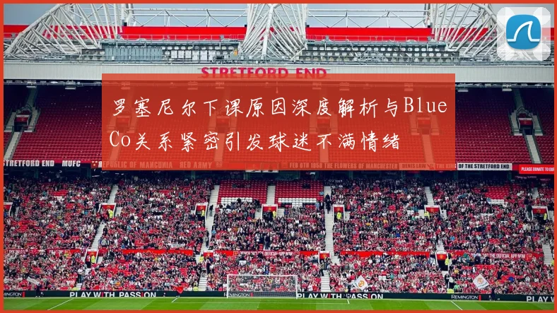 罗塞尼尔下课原因深度解析与BlueCo关系紧密引发球迷不满情绪