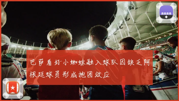 巴萨看好小蜘蛛融入球队因缺乏阿根廷球员形成抱团效应