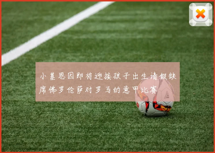 小基恩因即将迎接孩子出生请假缺席佛罗伦萨对罗马的意甲比赛