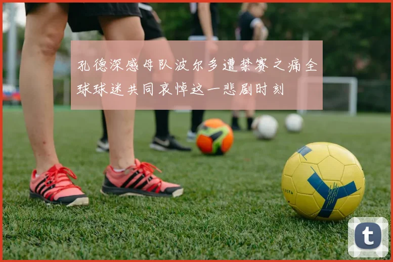 孔德深感母队波尔多遭禁赛之痛全球球迷共同哀悼这一悲剧时刻