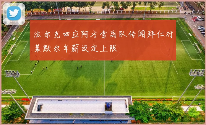 法尔克回应阿方索离队传闻拜仁对莱默尔年薪设定上限