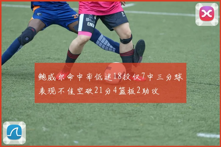 鲍威尔命中率低迷18投仅7中三分球表现不佳空砍21分4篮板2助攻