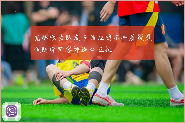 克林根为队友卡马拉鸣不平质疑最佳防守阵容评选公正性