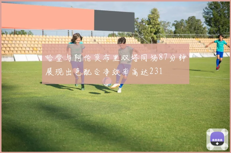 哈登与阿伦莫布里双塔同场87分钟展现出色配合净效率高达231