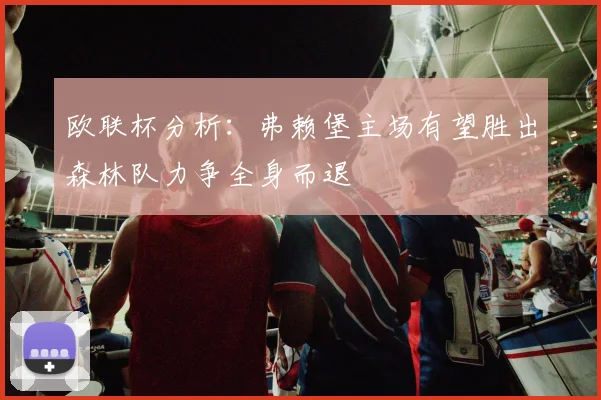 欧联杯分析：弗赖堡主场有望胜出森林队力争全身而退