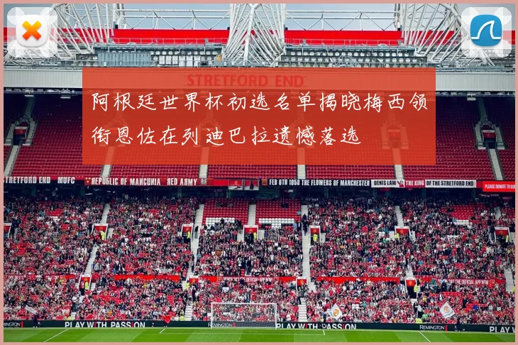 阿根廷世界杯初选名单揭晓梅西领衔恩佐在列迪巴拉遗憾落选