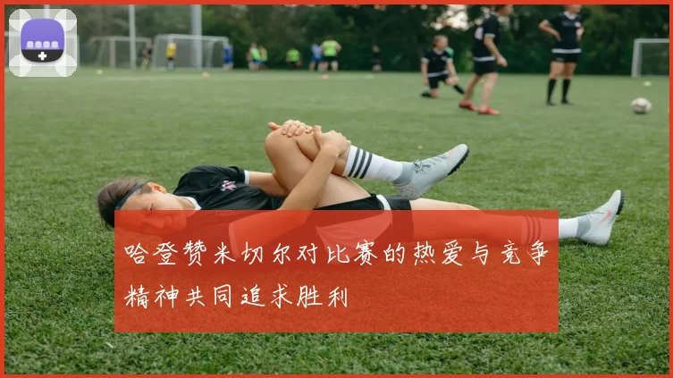 哈登赞米切尔对比赛的热爱与竞争精神共同追求胜利
